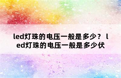 led灯珠的电压一般是多少？ led灯珠的电压一般是多少伏